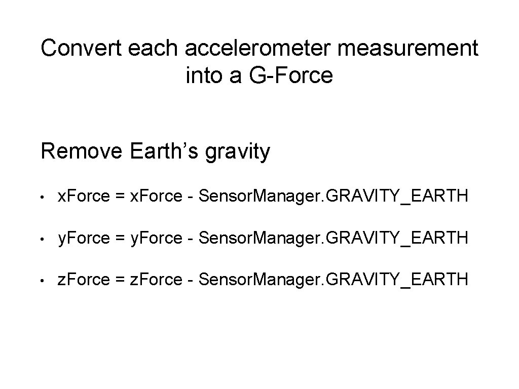 Convert each accelerometer measurement into a G-Force Remove Earth’s gravity • x. Force =