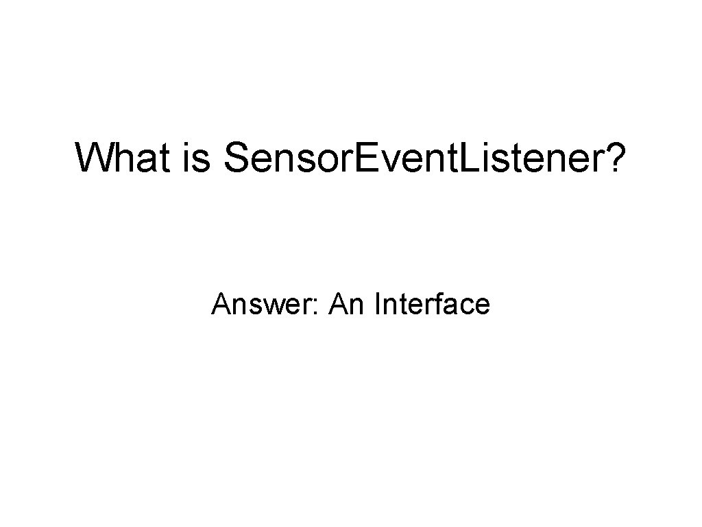 What is Sensor. Event. Listener? Answer: An Interface 