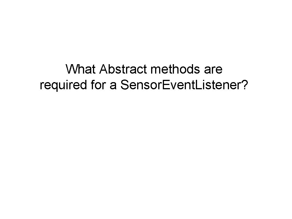 What Abstract methods are required for a Sensor. Event. Listener? 