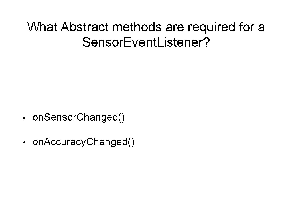 What Abstract methods are required for a Sensor. Event. Listener? • on. Sensor. Changed()