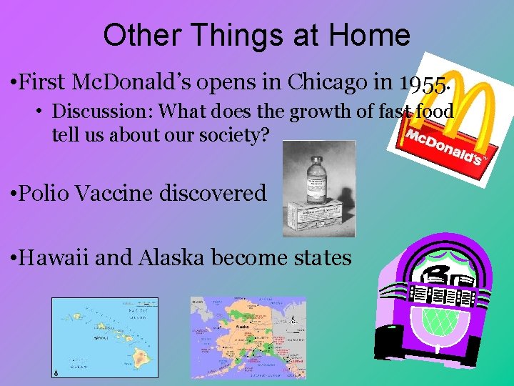 Other Things at Home • First Mc. Donald’s opens in Chicago in 1955. •
