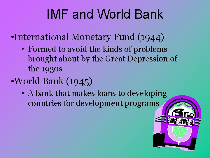 IMF and World Bank • International Monetary Fund (1944) • Formed to avoid the