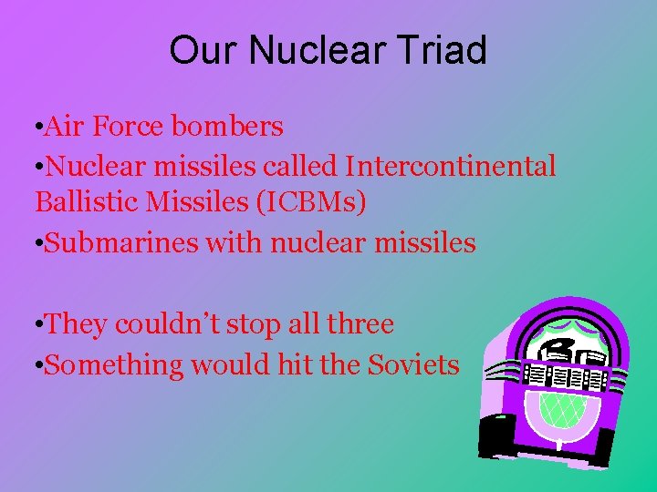 Our Nuclear Triad • Air Force bombers • Nuclear missiles called Intercontinental Ballistic Missiles