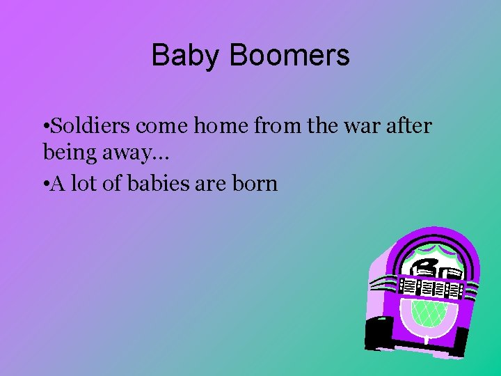 Baby Boomers • Soldiers come home from the war after being away… • A