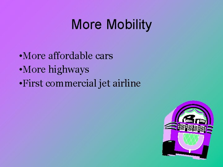 More Mobility • More affordable cars • More highways • First commercial jet airline