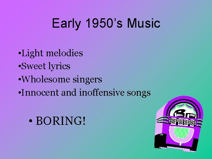 Early 1950’s Music • Light melodies • Sweet lyrics • Wholesome singers • Innocent