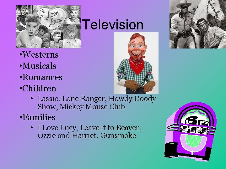 Television • Westerns • Musicals • Romances • Children • Lassie, Lone Ranger, Howdy