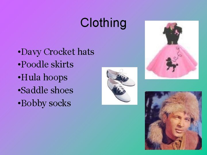 Clothing • Davy Crocket hats • Poodle skirts • Hula hoops • Saddle shoes