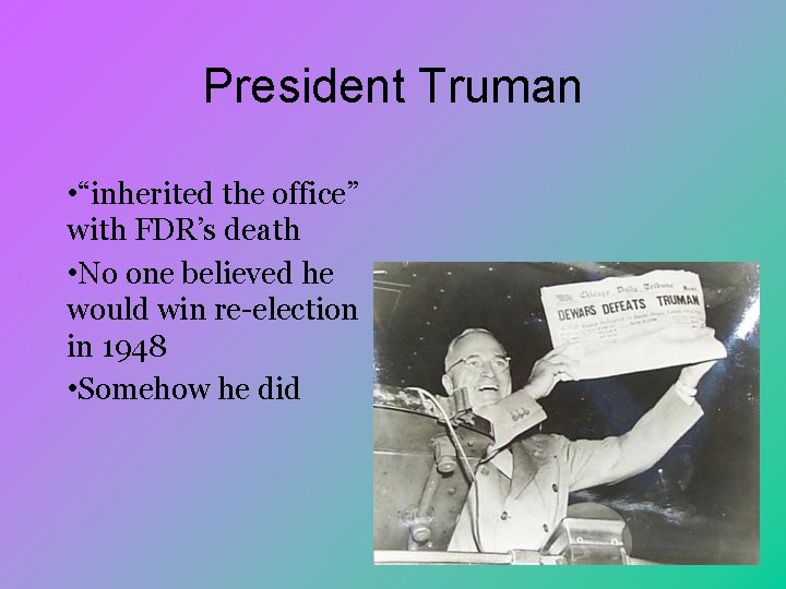 President Truman • “inherited the office” with FDR’s death • No one believed he