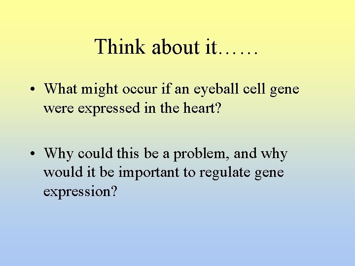 Think about it…… • What might occur if an eyeball cell gene were expressed