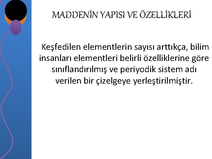 MADDENİN YAPISI VE ÖZELLİKLERİ Keşfedilen elementlerin sayısı arttıkça, bilim insanları elementleri belirli özelliklerine göre