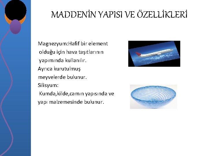 MADDENİN YAPISI VE ÖZELLİKLERİ Magnezyum: Hafif bir element olduğu için hava taşıtlarının yapımında kullanılır.