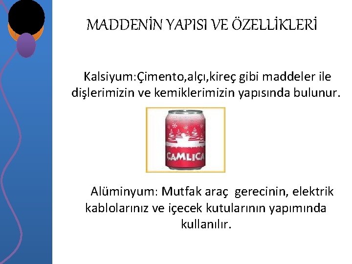 MADDENİN YAPISI VE ÖZELLİKLERİ Kalsiyum: Çimento, alçı, kireç gibi maddeler ile dişlerimizin ve kemiklerimizin