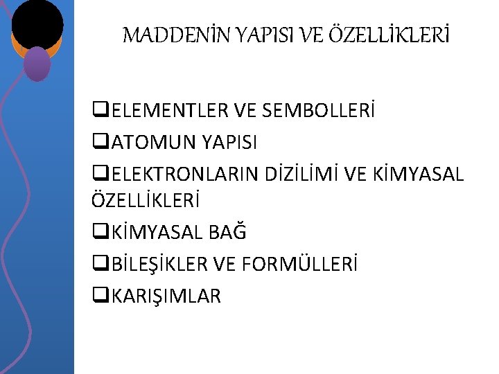 MADDENİN YAPISI VE ÖZELLİKLERİ q. ELEMENTLER VE SEMBOLLERİ q. ATOMUN YAPISI q. ELEKTRONLARIN DİZİLİMİ