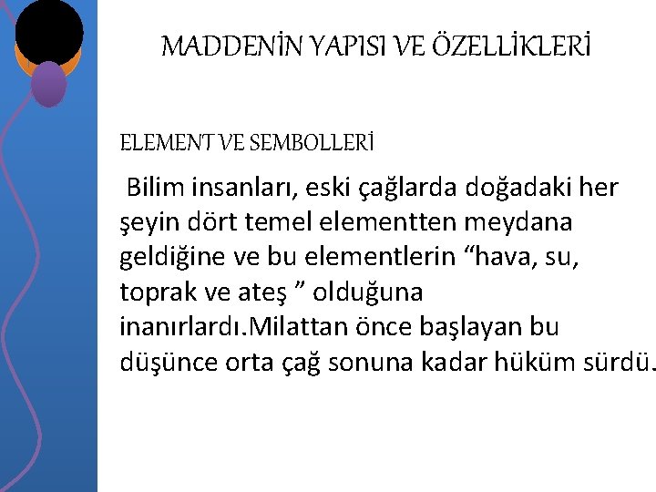 MADDENİN YAPISI VE ÖZELLİKLERİ ELEMENT VE SEMBOLLERİ Bilim insanları, eski çağlarda doğadaki her şeyin MADDENİN YAPISI VE ÖZELLİKLERİ ELEMENT VE SEMBOLLERİ Bilim insanları, eski çağlarda doğadaki her şeyin
