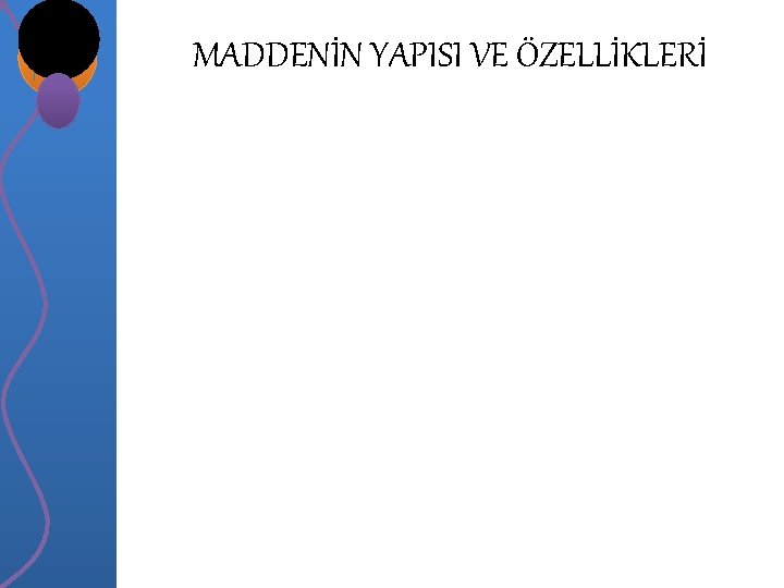 MADDENİN YAPISI VE ÖZELLİKLERİ MADDENİN YAPISI VE ÖZELLİKLERİ
