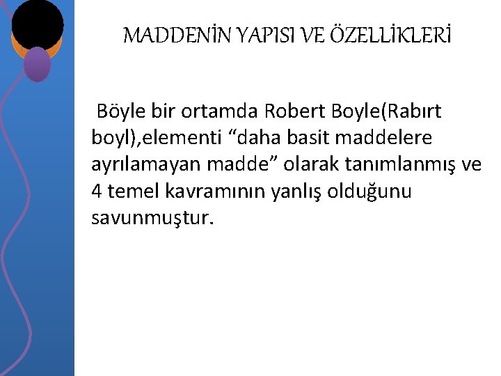 MADDENİN YAPISI VE ÖZELLİKLERİ Böyle bir ortamda Robert Boyle(Rabırt boyl), elementi “daha basit maddelere