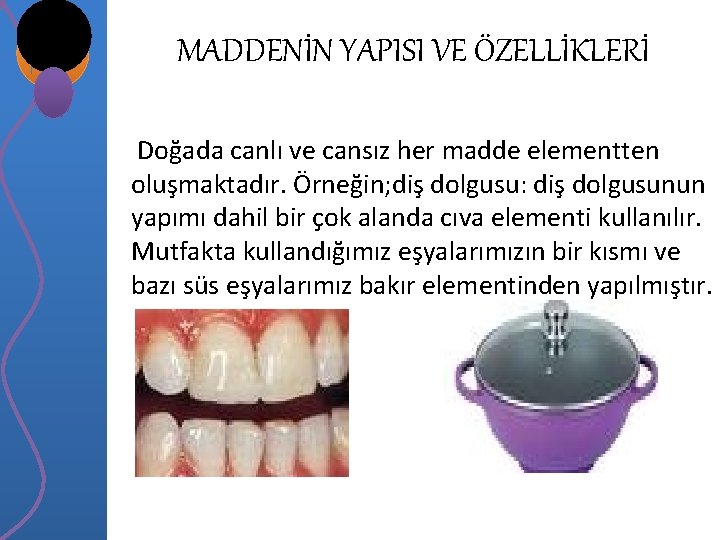 MADDENİN YAPISI VE ÖZELLİKLERİ Doğada canlı ve cansız her madde elementten oluşmaktadır. Örneğin; diş MADDENİN YAPISI VE ÖZELLİKLERİ Doğada canlı ve cansız her madde elementten oluşmaktadır. Örneğin; diş