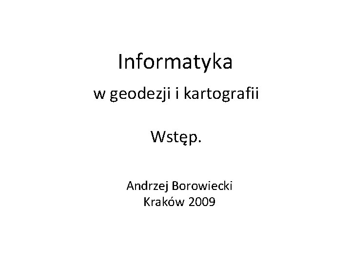 Informatyka w geodezji i kartografii Wstęp. Andrzej Borowiecki Kraków 2009 