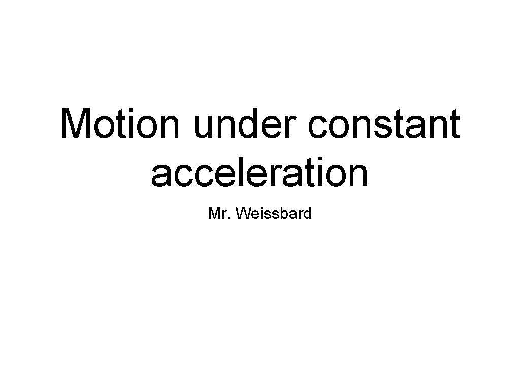Motion under constant acceleration Mr. Weissbard 
