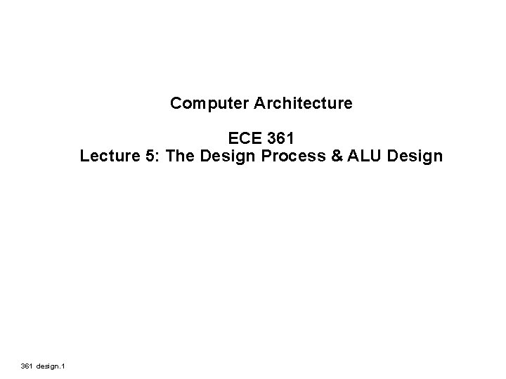 Computer Architecture ECE 361 Lecture 5: The Design Process & ALU Design 361 design.