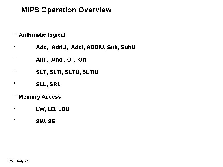 MIPS Operation Overview ° Arithmetic logical ° Add, Add. U, Add. I, ADDIU, Sub.