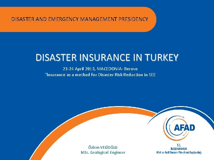 DISASTER AND EMERGENCY MANAGEMENT PRESIDENCY DISASTER INSURANCE IN TURKEY 23 -24 April 2013, MACEDONIA-