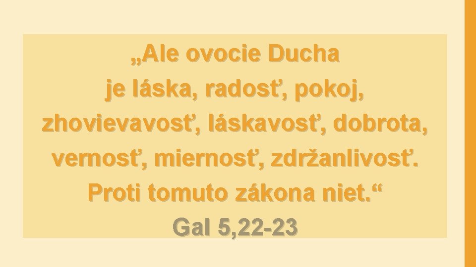 „Ale ovocie Ducha je láska, radosť, pokoj, zhovievavosť, láskavosť, dobrota, vernosť, miernosť, zdržanlivosť. Proti
