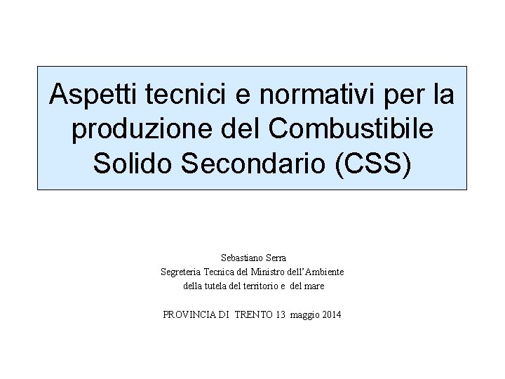 Aspetti tecnici e normativi per la produzione del Combustibile Solido Secondario (CSS) Sebastiano Serra