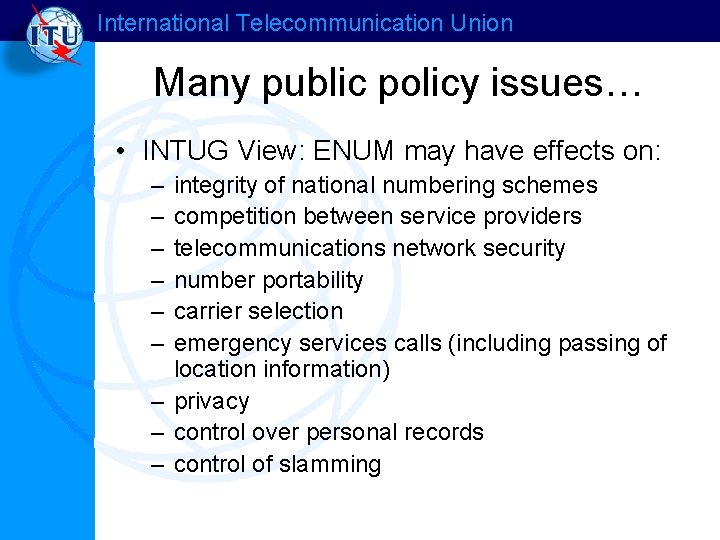 International Telecommunication Union Many public policy issues… • INTUG View: ENUM may have effects