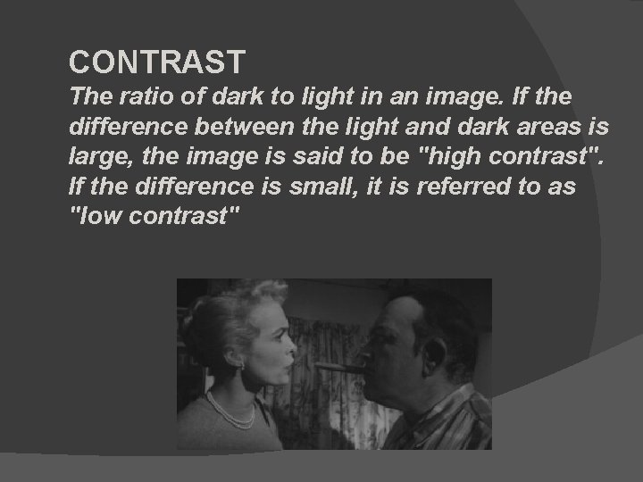 CONTRAST The ratio of dark to light in an image. If the difference between