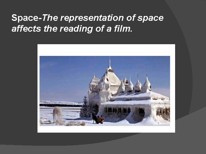 Space-The representation of space affects the reading of a film. 