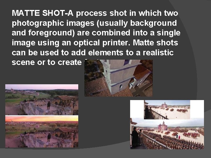 MATTE SHOT-A process shot in which two photographic images (usually background and foreground) are