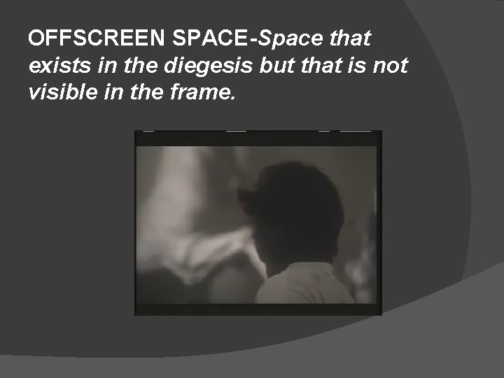OFFSCREEN SPACE-Space that exists in the diegesis but that is not visible in the