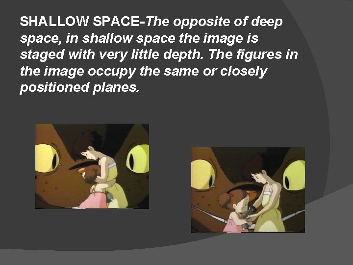 SHALLOW SPACE-The opposite of deep space, in shallow space the image is staged with