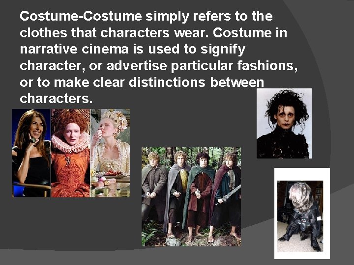 Costume-Costume simply refers to the clothes that characters wear. Costume in narrative cinema is