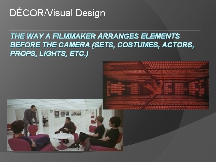 DÉCOR/Visual Design THE WAY A FILMMAKER ARRANGES ELEMENTS BEFORE THE CAMERA (SETS, COSTUMES, ACTORS,