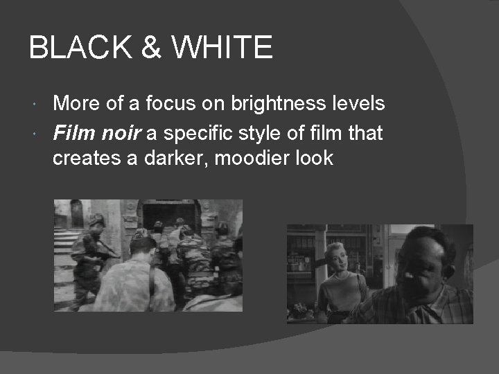 BLACK & WHITE More of a focus on brightness levels Film noir a specific