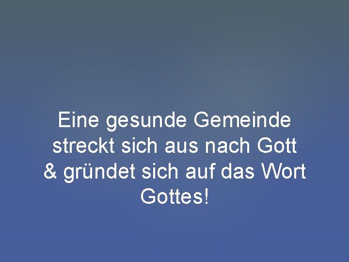 Eine gesunde Gemeinde streckt sich aus nach Gott & gründet sich auf das Wort