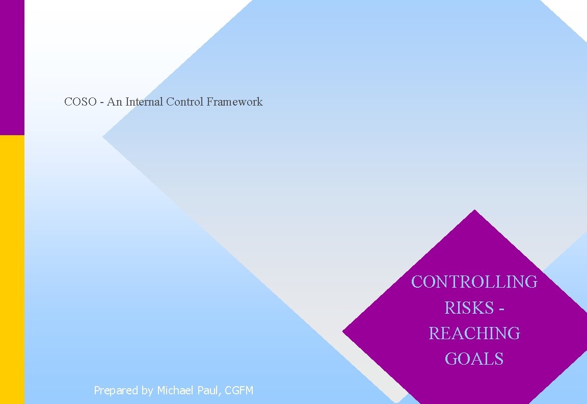 COSO - An Internal Control Framework CONTROLLING RISKS REACHING GOALS Prepared by Michael Paul,