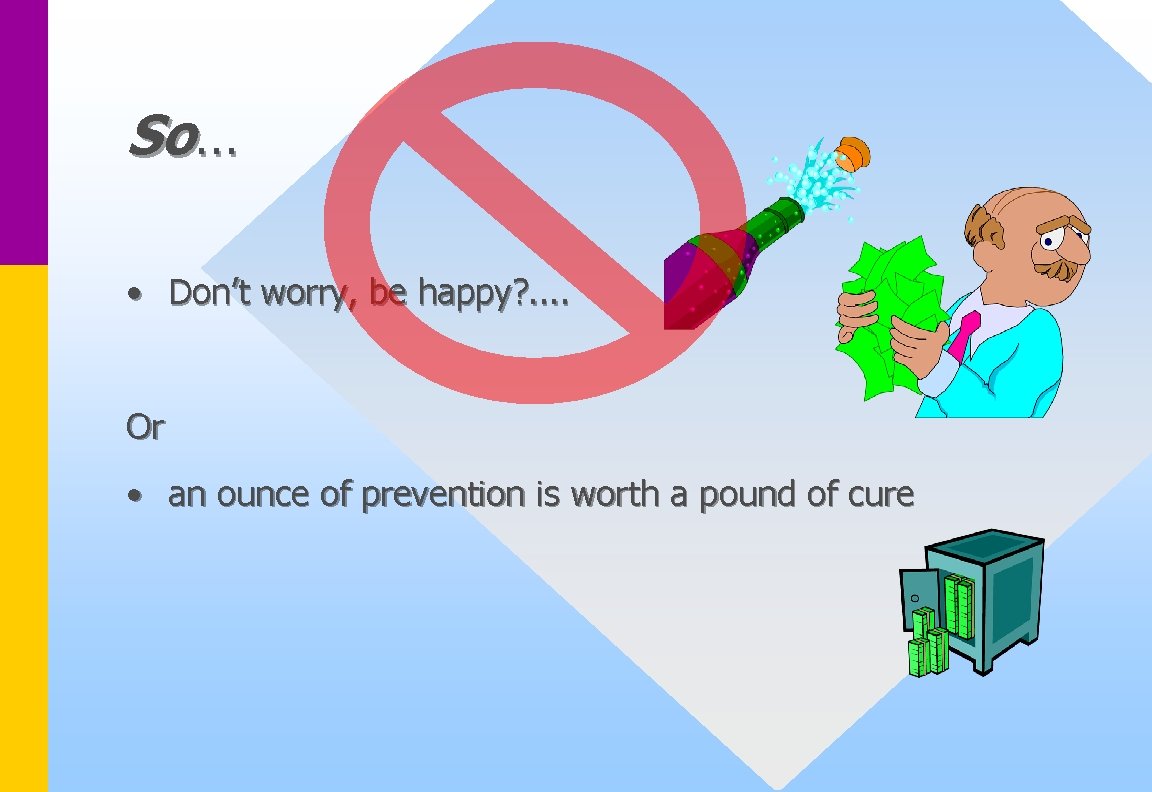 So… • Don’t worry, be happy? . . Or • an ounce of prevention