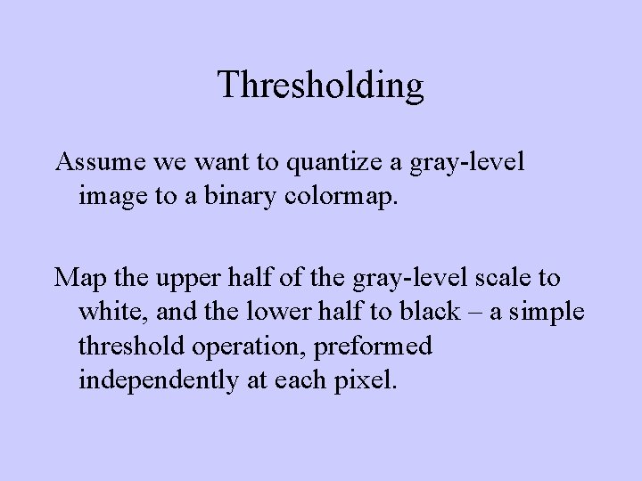 Thresholding Assume we want to quantize a gray-level image to a binary colormap. Map