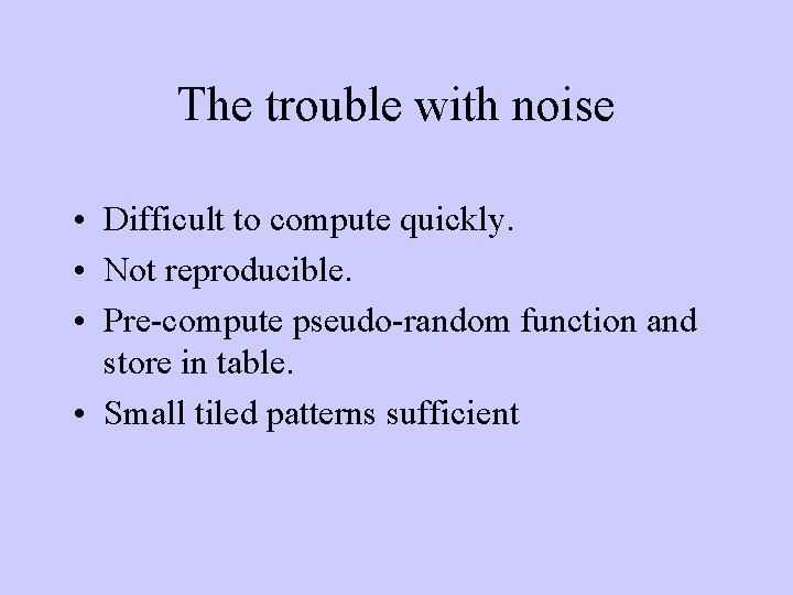 The trouble with noise • Difficult to compute quickly. • Not reproducible. • Pre-compute