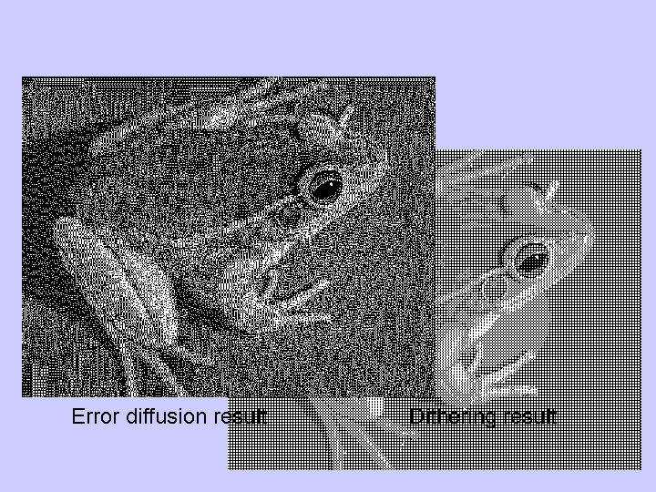 Error diffusion result Dithering result 