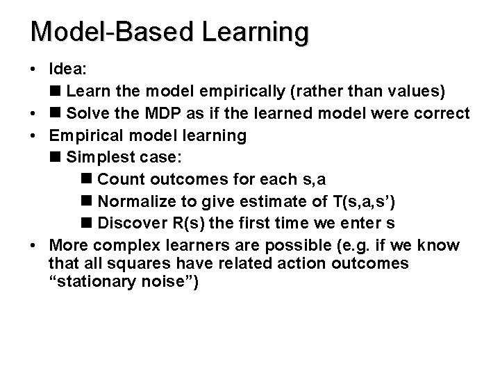 Model-Based Learning • Idea: Learn the model empirically (rather than values) • Solve the