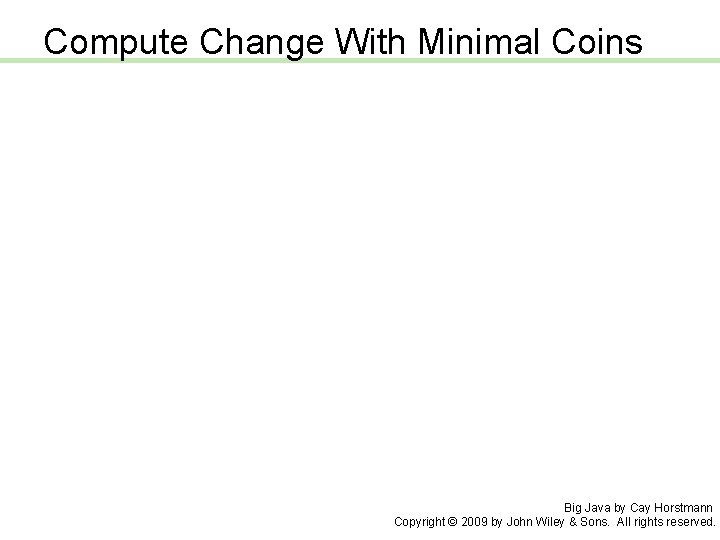 Compute Change With Minimal Coins Big Java by Cay Horstmann Copyright © 2009 by