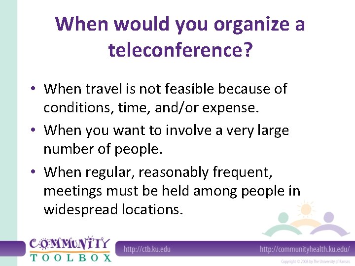 When would you organize a teleconference? • When travel is not feasible because of