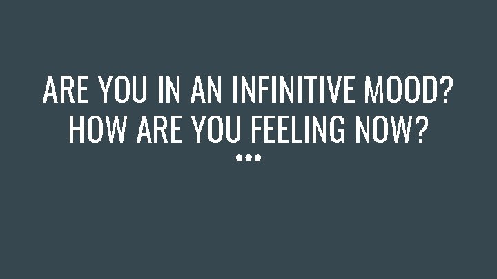 ARE YOU IN AN INFINITIVE MOOD? HOW ARE YOU FEELING NOW? 