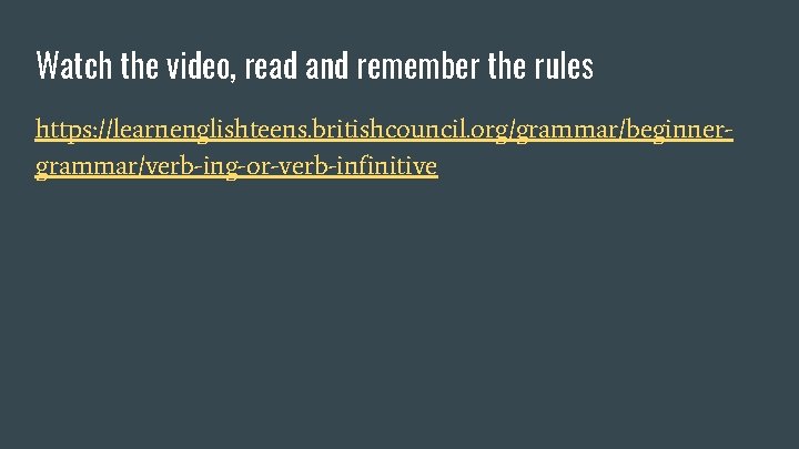 Watch the video, read and remember the rules https: //learnenglishteens. britishcouncil. org/grammar/beginnergrammar/verb-ing-or-verb-infinitive 