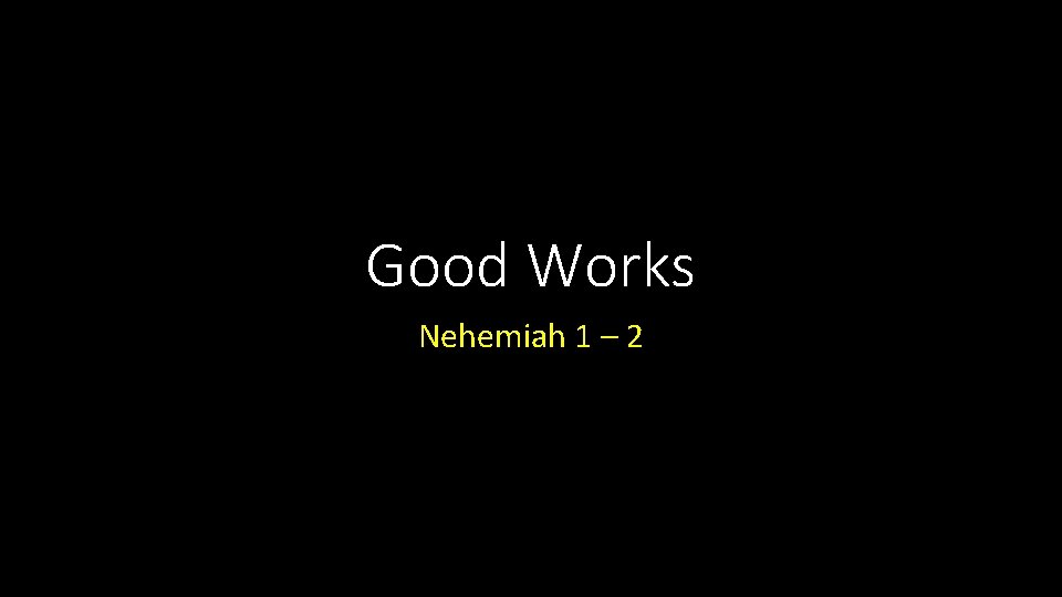 Good Works Nehemiah 1 – 2 